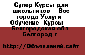 Супер-Курсы для школьников  - Все города Услуги » Обучение. Курсы   . Белгородская обл.,Белгород г.